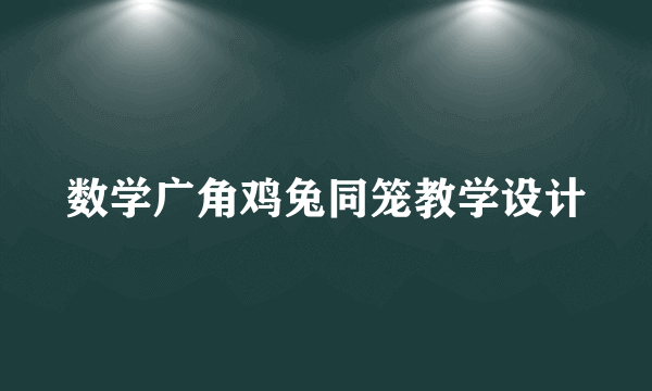 数学广角鸡兔同笼教学设计