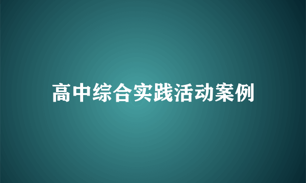 高中综合实践活动案例