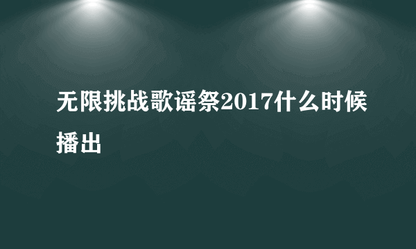 无限挑战歌谣祭2017什么时候播出