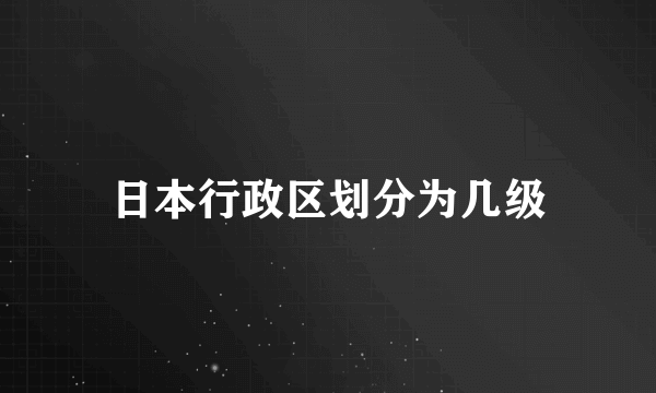 日本行政区划分为几级