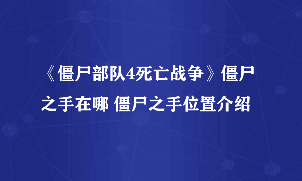 《僵尸部队4死亡战争》僵尸之手在哪 僵尸之手位置介绍