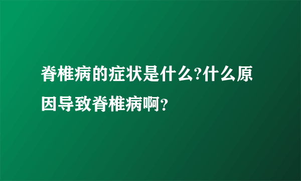 脊椎病的症状是什么?什么原因导致脊椎病啊？