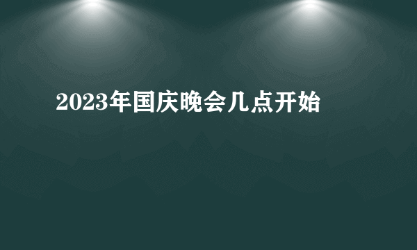 2023年国庆晚会几点开始