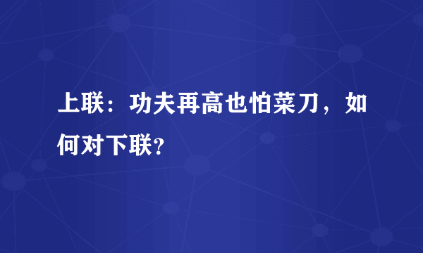 上联：功夫再高也怕菜刀，如何对下联？