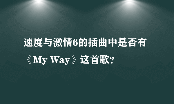 速度与激情6的插曲中是否有《My Way》这首歌？