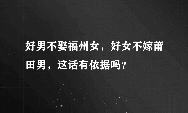 好男不娶福州女，好女不嫁莆田男，这话有依据吗？