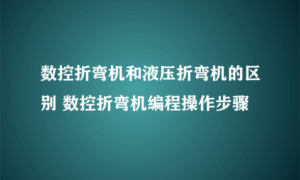 数控折弯机和液压折弯机的区别 数控折弯机编程操作步骤