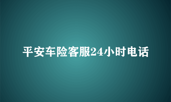 平安车险客服24小时电话