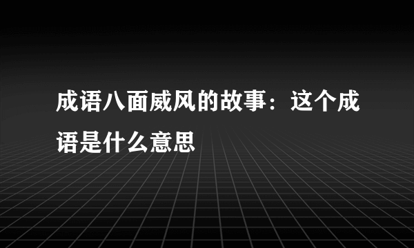 成语八面威风的故事：这个成语是什么意思