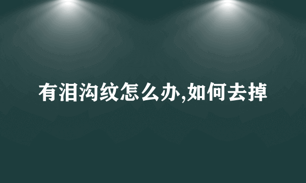 有泪沟纹怎么办,如何去掉