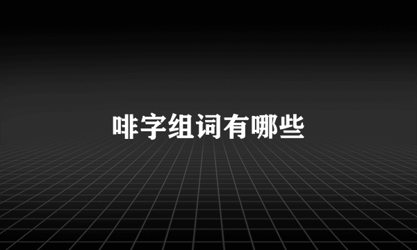 啡字组词有哪些