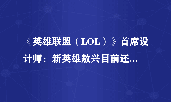 《英雄联盟（LOL）》首席设计师：新英雄敖兴目前还没具体内容