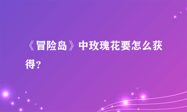 《冒险岛》中玫瑰花要怎么获得？