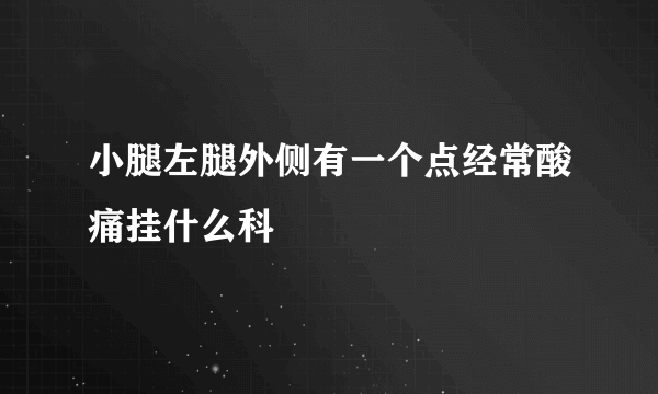 小腿左腿外侧有一个点经常酸痛挂什么科