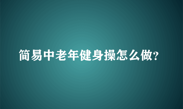 简易中老年健身操怎么做？