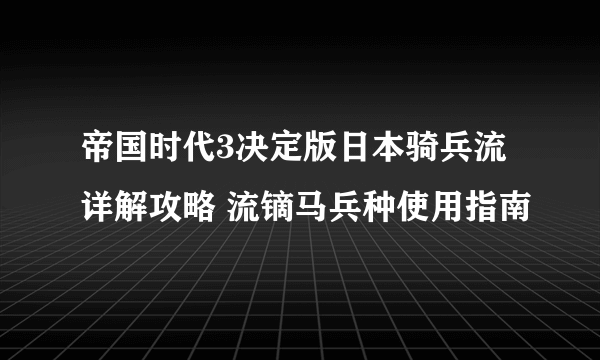帝国时代3决定版日本骑兵流详解攻略 流镝马兵种使用指南