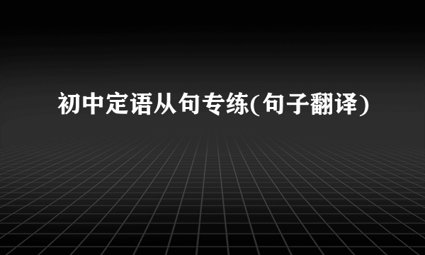 初中定语从句专练(句子翻译)