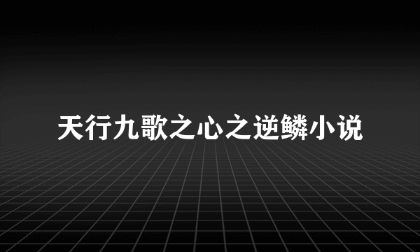 天行九歌之心之逆鳞小说