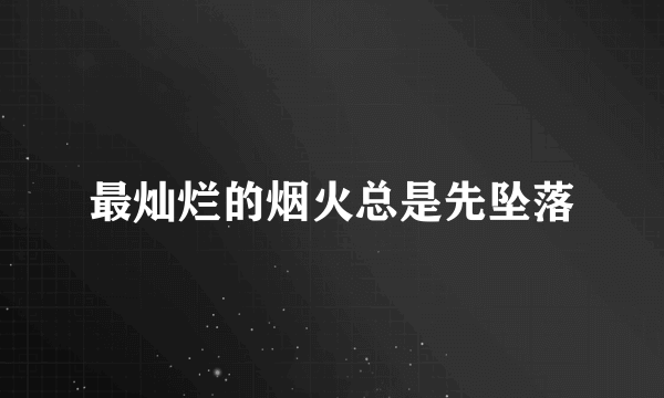 最灿烂的烟火总是先坠落