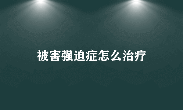 被害强迫症怎么治疗