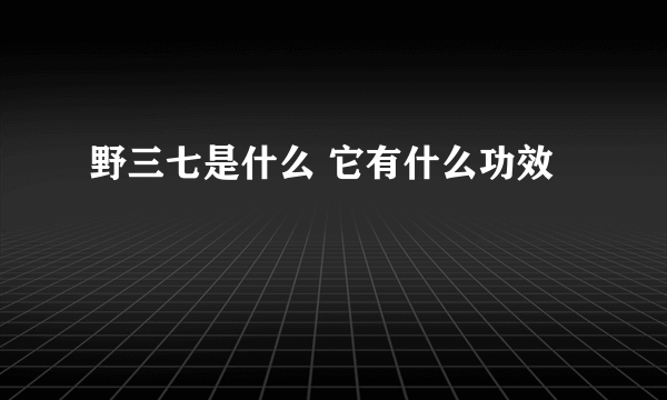 野三七是什么 它有什么功效