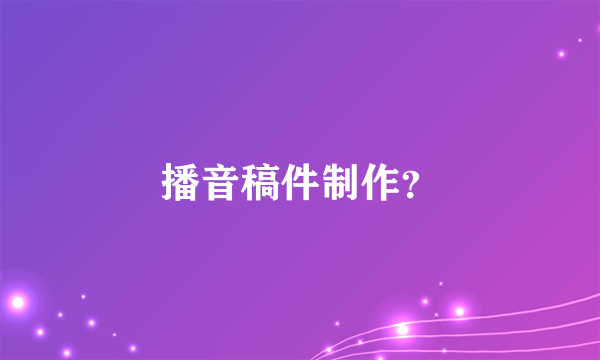 播音稿件制作？