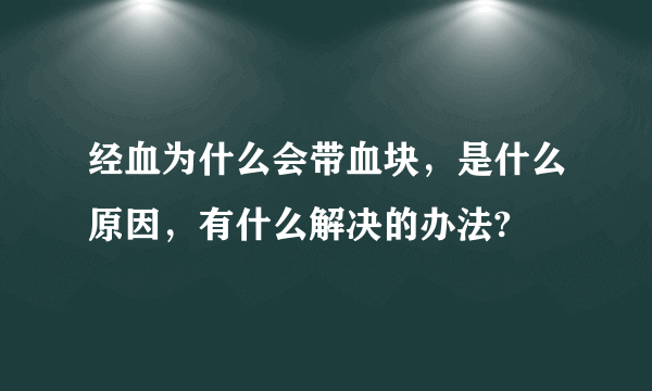 经血为什么会带血块，是什么原因，有什么解决的办法?