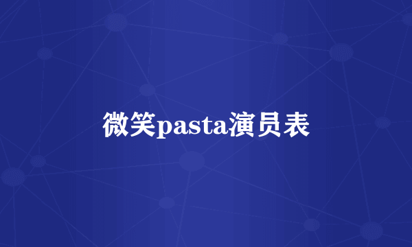 微笑pasta演员表