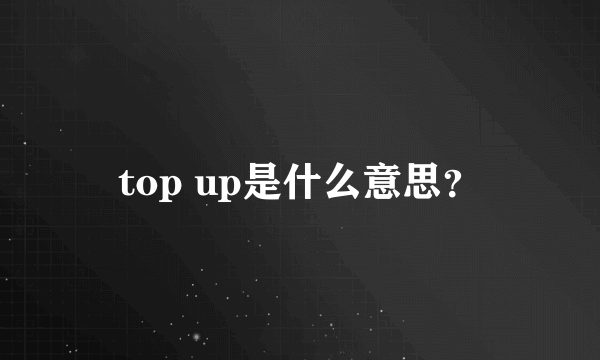 top up是什么意思？