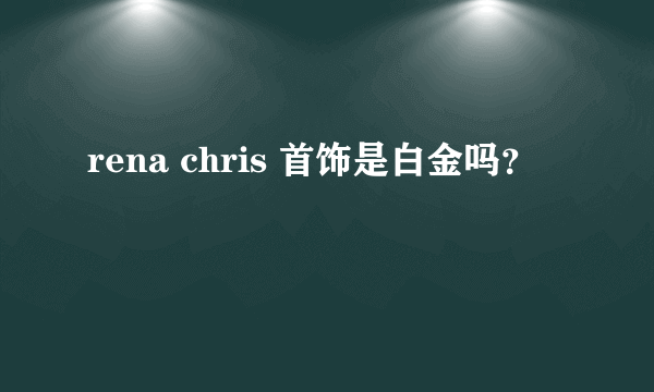 rena chris 首饰是白金吗？