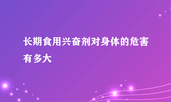 长期食用兴奋剂对身体的危害有多大