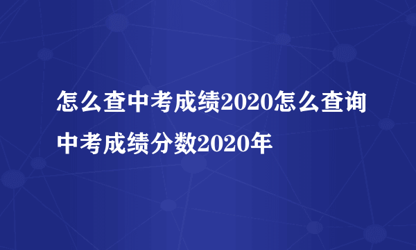 怎么查中考成绩2020怎么查询中考成绩分数2020年