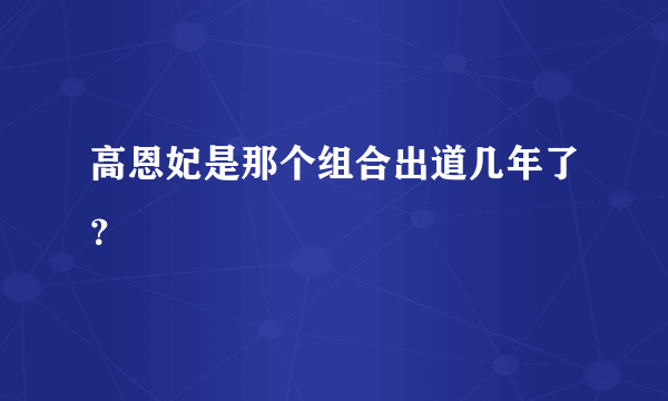 高恩妃是那个组合出道几年了？