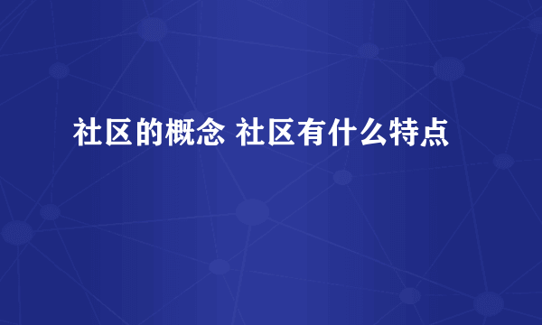 社区的概念 社区有什么特点