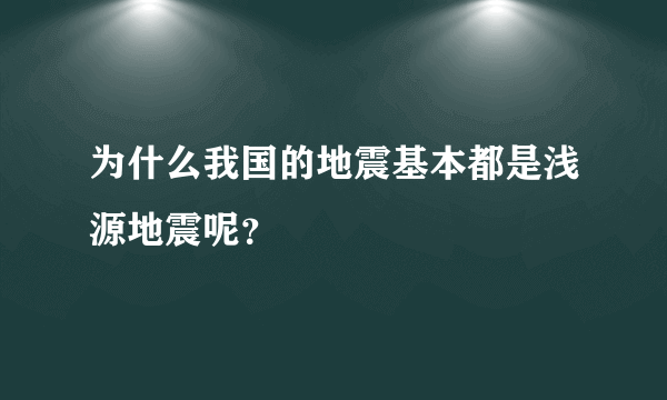 为什么我国的地震基本都是浅源地震呢？