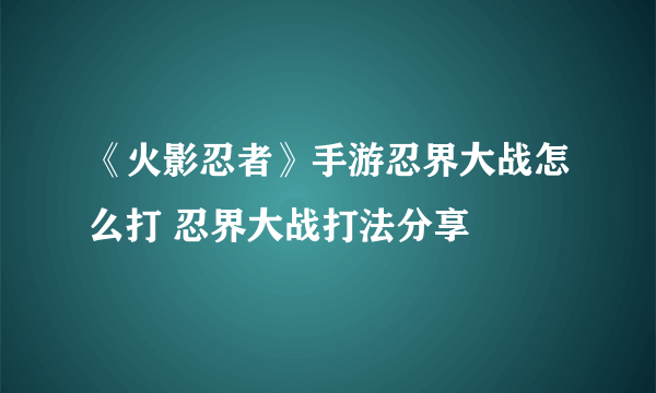 《火影忍者》手游忍界大战怎么打 忍界大战打法分享