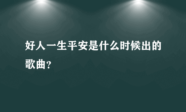 好人一生平安是什么时候出的歌曲？