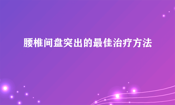 腰椎间盘突出的最佳治疗方法