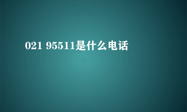 021 95511是什么电话