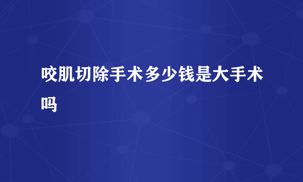 咬肌切除手术多少钱是大手术吗