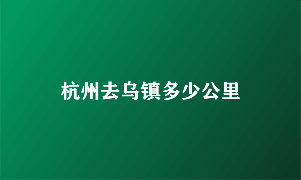 杭州去乌镇多少公里