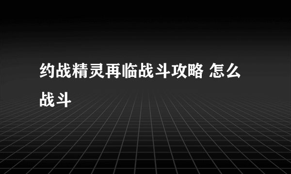 约战精灵再临战斗攻略 怎么战斗