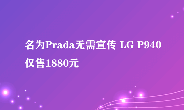 名为Prada无需宣传 LG P940仅售1880元