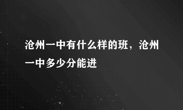 沧州一中有什么样的班，沧州一中多少分能进