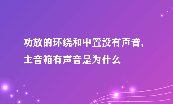 功放的环绕和中置没有声音,主音箱有声音是为什么