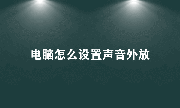 电脑怎么设置声音外放