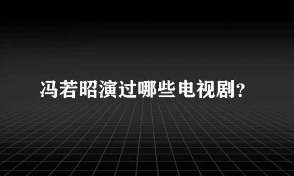 冯若昭演过哪些电视剧？