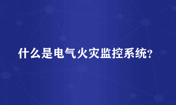 什么是电气火灾监控系统？