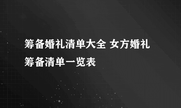 筹备婚礼清单大全 女方婚礼筹备清单一览表