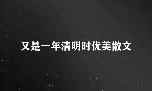 又是一年清明时优美散文